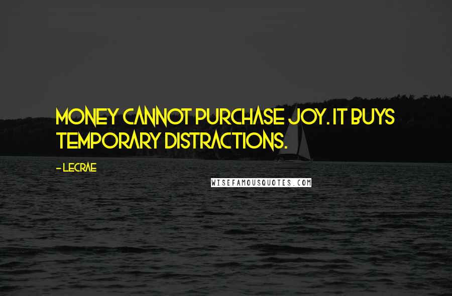 LeCrae Quotes: Money cannot purchase joy. It buys temporary distractions.