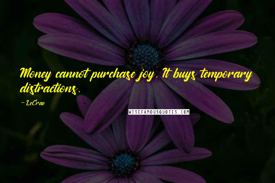 LeCrae Quotes: Money cannot purchase joy. It buys temporary distractions.