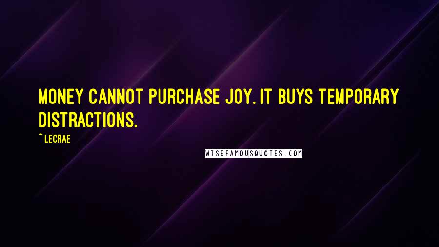 LeCrae Quotes: Money cannot purchase joy. It buys temporary distractions.