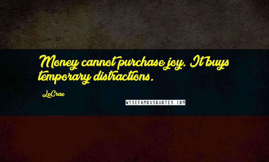 LeCrae Quotes: Money cannot purchase joy. It buys temporary distractions.