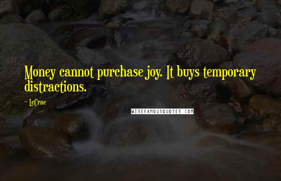 LeCrae Quotes: Money cannot purchase joy. It buys temporary distractions.