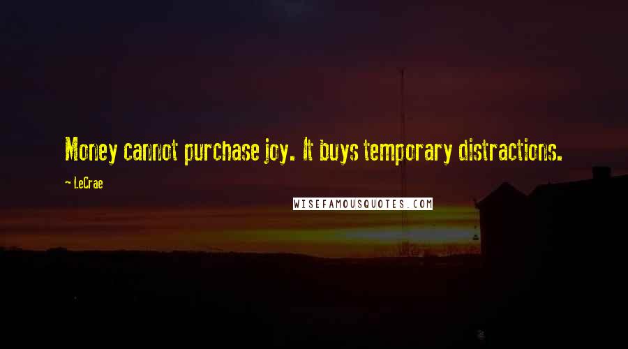 LeCrae Quotes: Money cannot purchase joy. It buys temporary distractions.