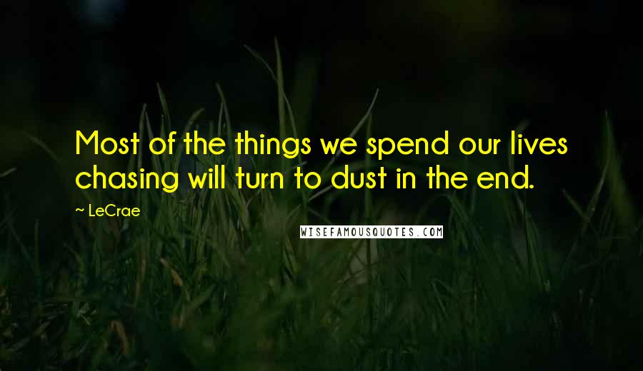 LeCrae Quotes: Most of the things we spend our lives chasing will turn to dust in the end.