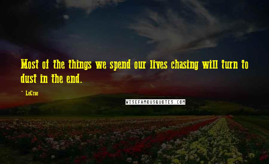 LeCrae Quotes: Most of the things we spend our lives chasing will turn to dust in the end.