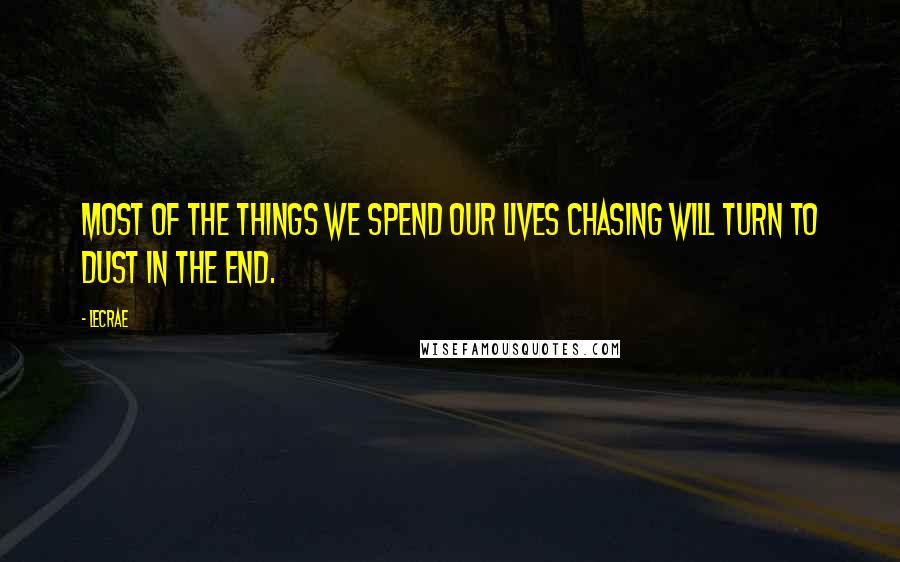 LeCrae Quotes: Most of the things we spend our lives chasing will turn to dust in the end.