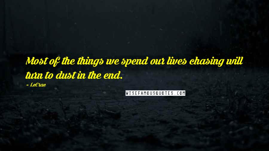 LeCrae Quotes: Most of the things we spend our lives chasing will turn to dust in the end.