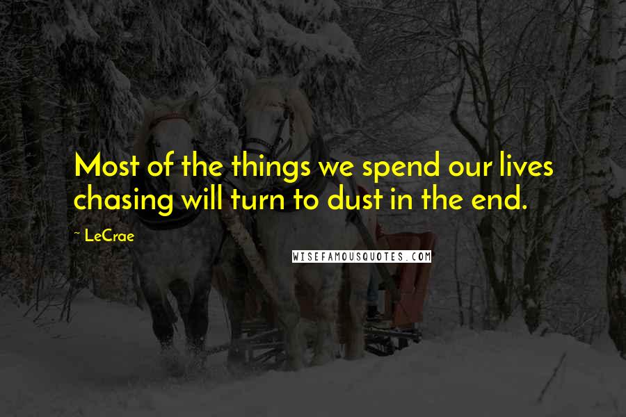 LeCrae Quotes: Most of the things we spend our lives chasing will turn to dust in the end.