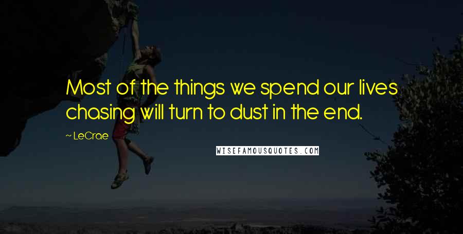 LeCrae Quotes: Most of the things we spend our lives chasing will turn to dust in the end.