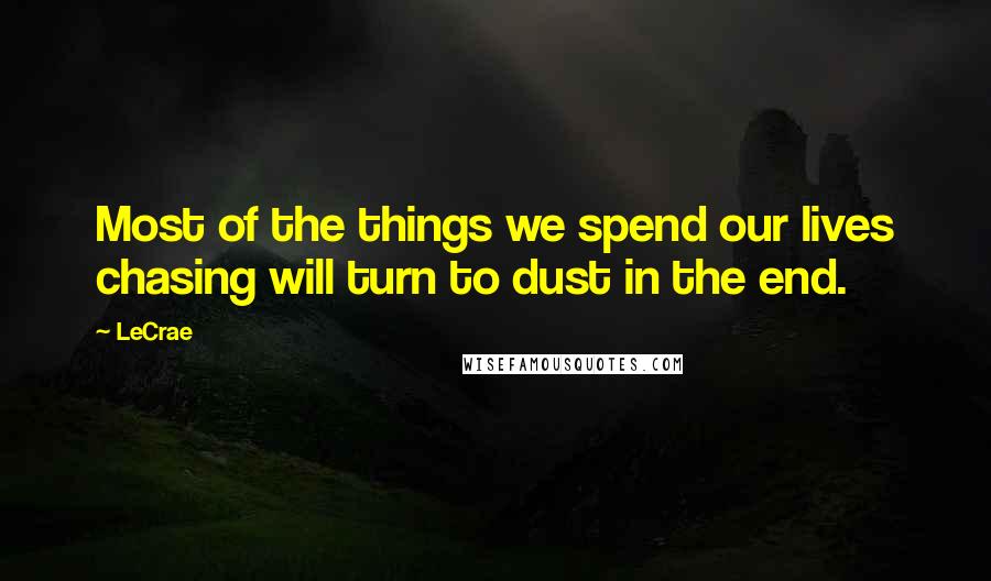 LeCrae Quotes: Most of the things we spend our lives chasing will turn to dust in the end.