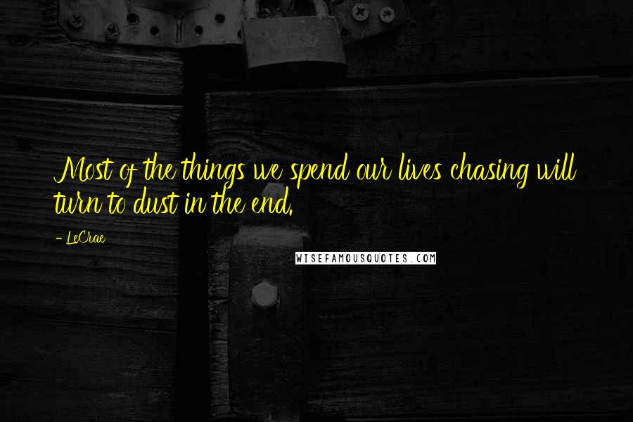 LeCrae Quotes: Most of the things we spend our lives chasing will turn to dust in the end.