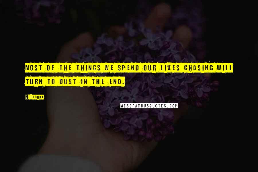 LeCrae Quotes: Most of the things we spend our lives chasing will turn to dust in the end.