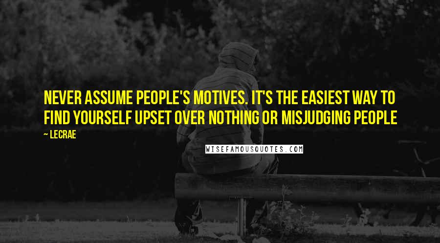 LeCrae Quotes: Never assume people's motives. It's the easiest way to find yourself upset over nothing or misjudging people