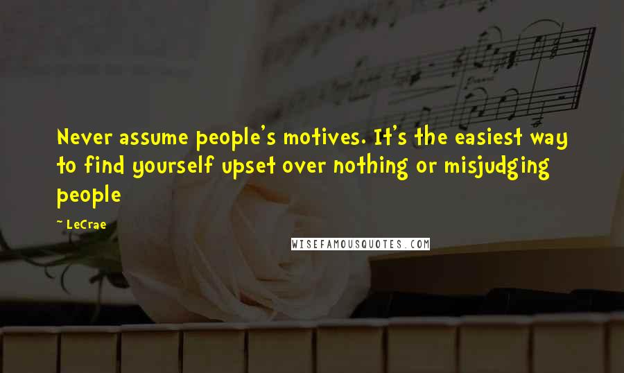 LeCrae Quotes: Never assume people's motives. It's the easiest way to find yourself upset over nothing or misjudging people