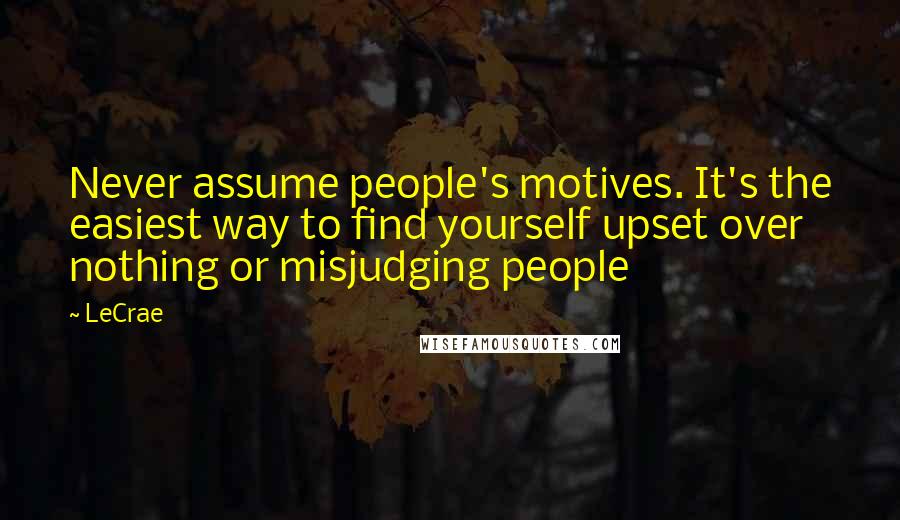 LeCrae Quotes: Never assume people's motives. It's the easiest way to find yourself upset over nothing or misjudging people