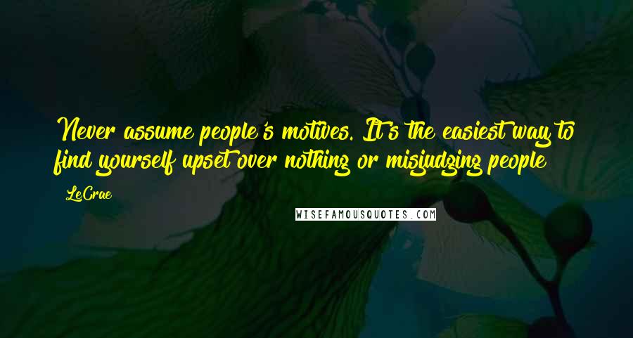 LeCrae Quotes: Never assume people's motives. It's the easiest way to find yourself upset over nothing or misjudging people