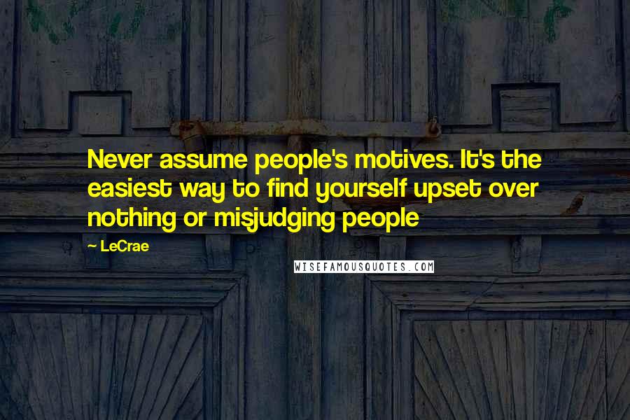 LeCrae Quotes: Never assume people's motives. It's the easiest way to find yourself upset over nothing or misjudging people