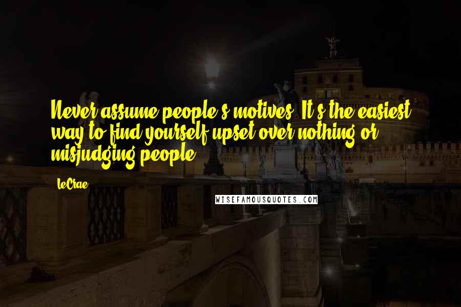 LeCrae Quotes: Never assume people's motives. It's the easiest way to find yourself upset over nothing or misjudging people