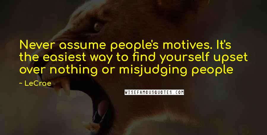 LeCrae Quotes: Never assume people's motives. It's the easiest way to find yourself upset over nothing or misjudging people