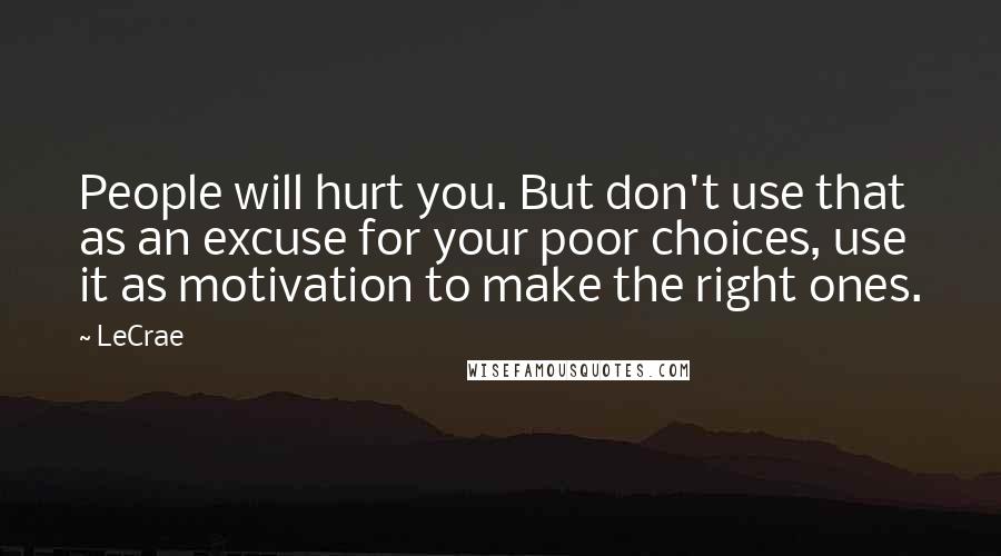 LeCrae Quotes: People will hurt you. But don't use that as an excuse for your poor choices, use it as motivation to make the right ones.