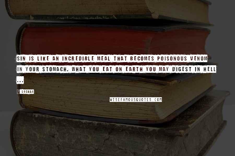 LeCrae Quotes: Sin is like an incredible meal that becomes poisonous venom in your stomach. What you eat on Earth you may digest in Hell ...