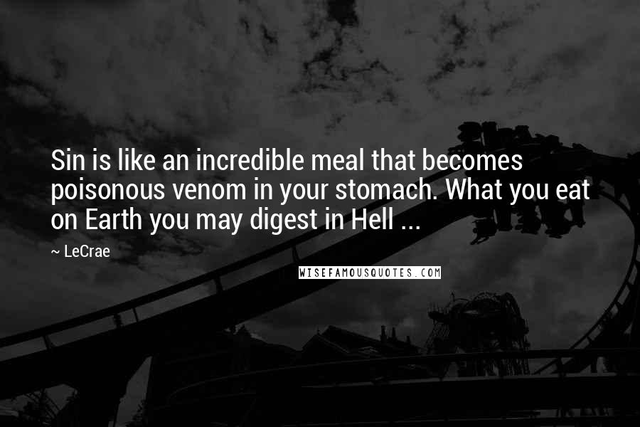 LeCrae Quotes: Sin is like an incredible meal that becomes poisonous venom in your stomach. What you eat on Earth you may digest in Hell ...