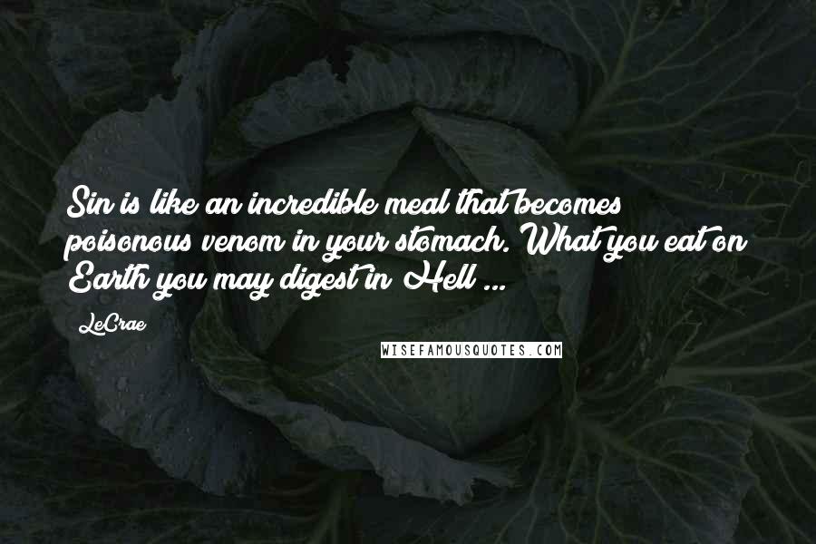 LeCrae Quotes: Sin is like an incredible meal that becomes poisonous venom in your stomach. What you eat on Earth you may digest in Hell ...