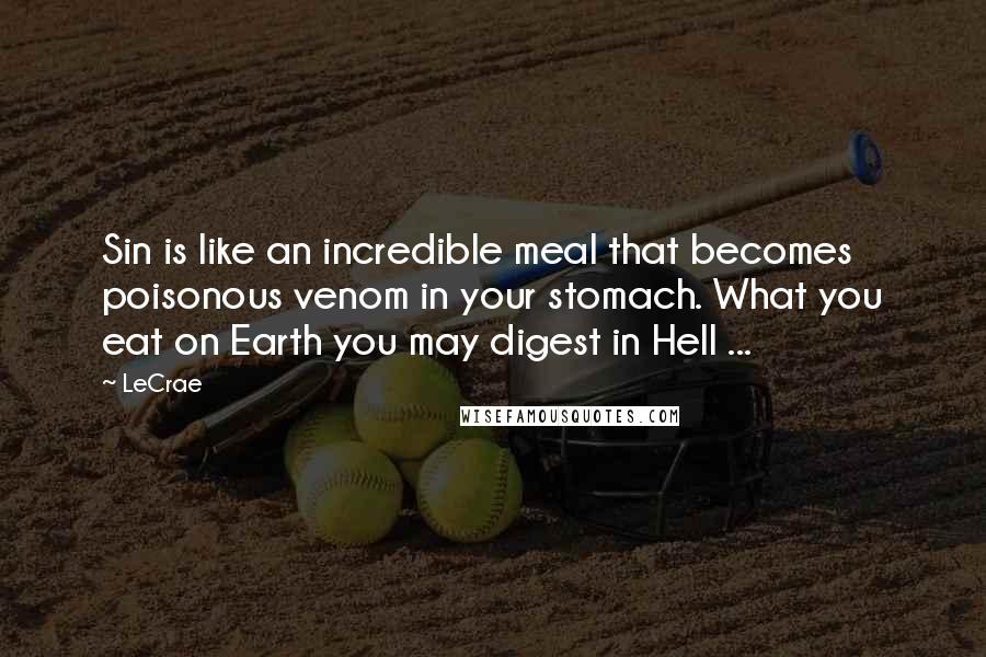 LeCrae Quotes: Sin is like an incredible meal that becomes poisonous venom in your stomach. What you eat on Earth you may digest in Hell ...