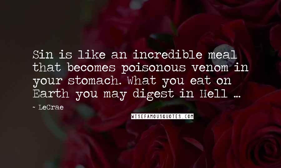 LeCrae Quotes: Sin is like an incredible meal that becomes poisonous venom in your stomach. What you eat on Earth you may digest in Hell ...