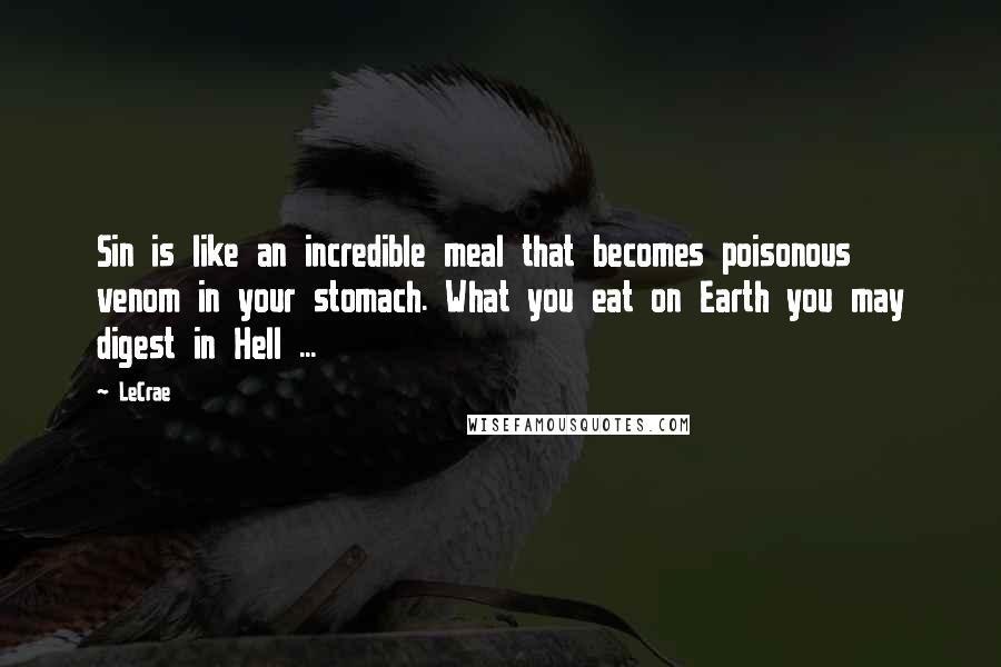 LeCrae Quotes: Sin is like an incredible meal that becomes poisonous venom in your stomach. What you eat on Earth you may digest in Hell ...