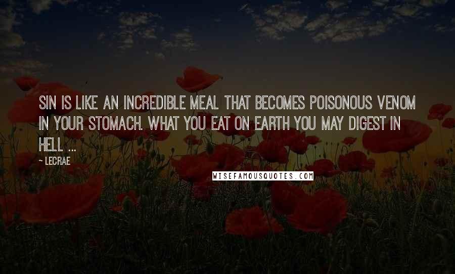 LeCrae Quotes: Sin is like an incredible meal that becomes poisonous venom in your stomach. What you eat on Earth you may digest in Hell ...