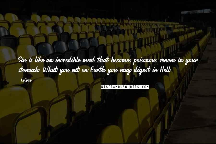 LeCrae Quotes: Sin is like an incredible meal that becomes poisonous venom in your stomach. What you eat on Earth you may digest in Hell ...