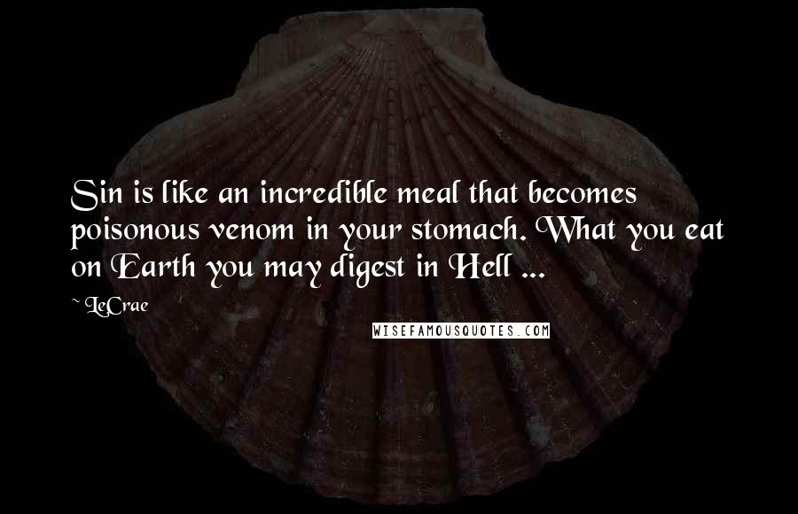 LeCrae Quotes: Sin is like an incredible meal that becomes poisonous venom in your stomach. What you eat on Earth you may digest in Hell ...