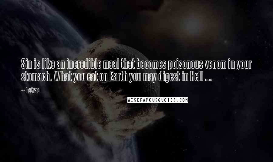 LeCrae Quotes: Sin is like an incredible meal that becomes poisonous venom in your stomach. What you eat on Earth you may digest in Hell ...