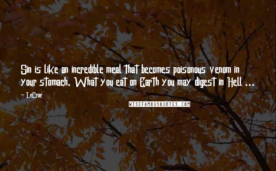 LeCrae Quotes: Sin is like an incredible meal that becomes poisonous venom in your stomach. What you eat on Earth you may digest in Hell ...