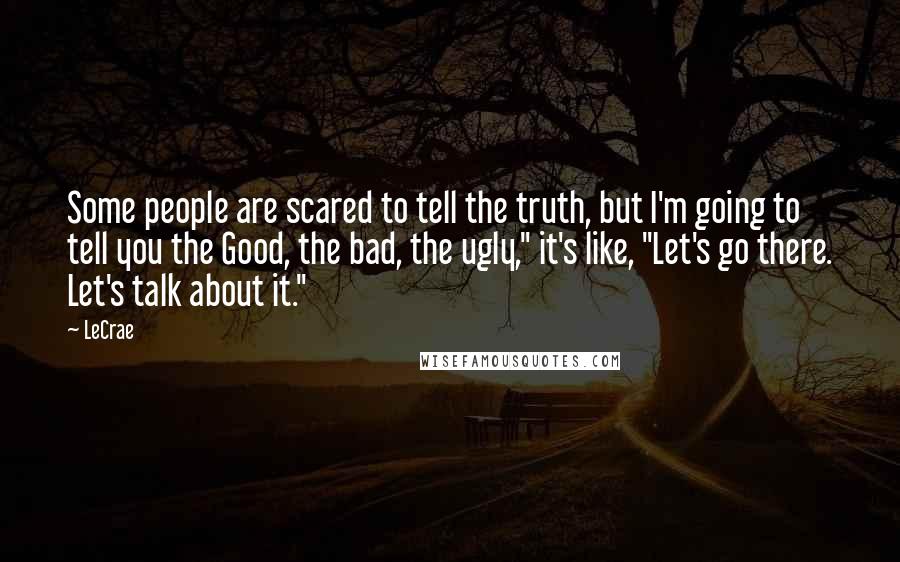 LeCrae Quotes: Some people are scared to tell the truth, but I'm going to tell you the Good, the bad, the ugly," it's like, "Let's go there. Let's talk about it."