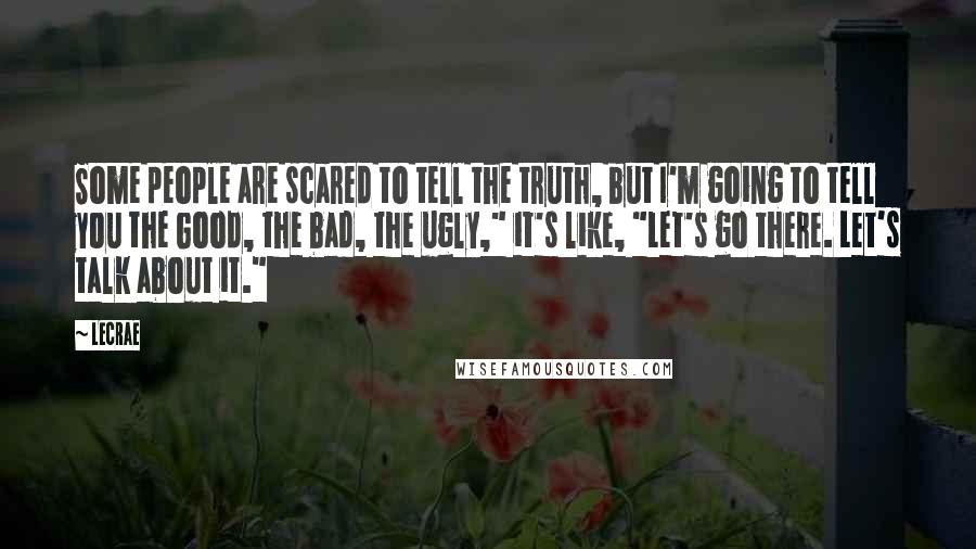 LeCrae Quotes: Some people are scared to tell the truth, but I'm going to tell you the Good, the bad, the ugly," it's like, "Let's go there. Let's talk about it."