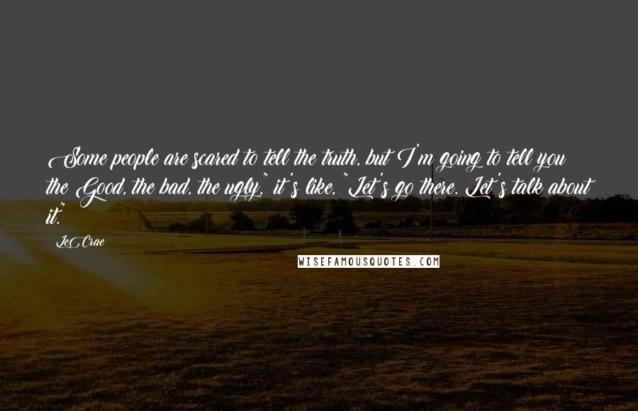 LeCrae Quotes: Some people are scared to tell the truth, but I'm going to tell you the Good, the bad, the ugly," it's like, "Let's go there. Let's talk about it."