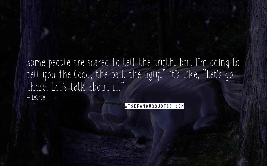 LeCrae Quotes: Some people are scared to tell the truth, but I'm going to tell you the Good, the bad, the ugly," it's like, "Let's go there. Let's talk about it."