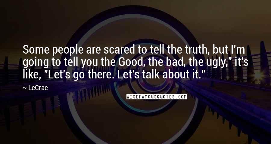 LeCrae Quotes: Some people are scared to tell the truth, but I'm going to tell you the Good, the bad, the ugly," it's like, "Let's go there. Let's talk about it."