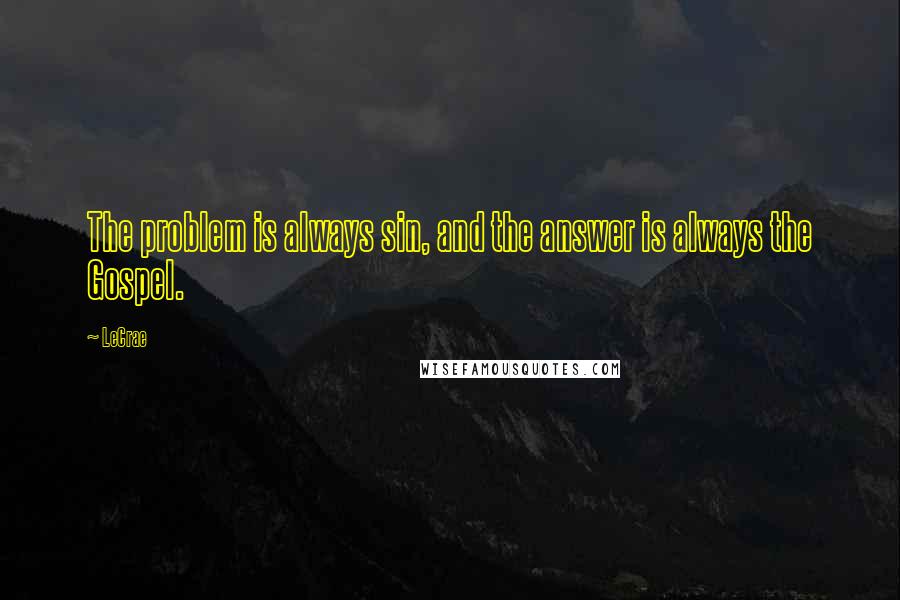 LeCrae Quotes: The problem is always sin, and the answer is always the Gospel.