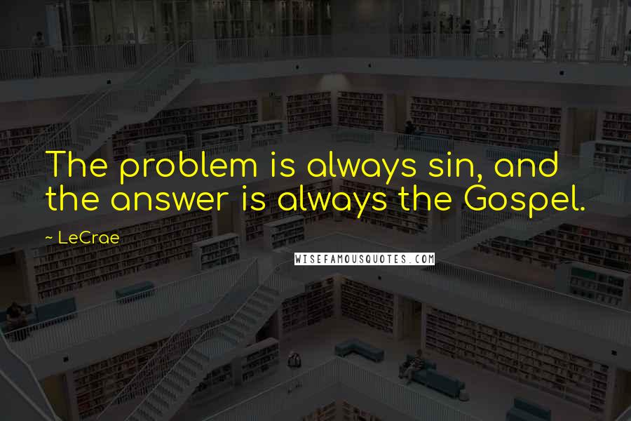 LeCrae Quotes: The problem is always sin, and the answer is always the Gospel.