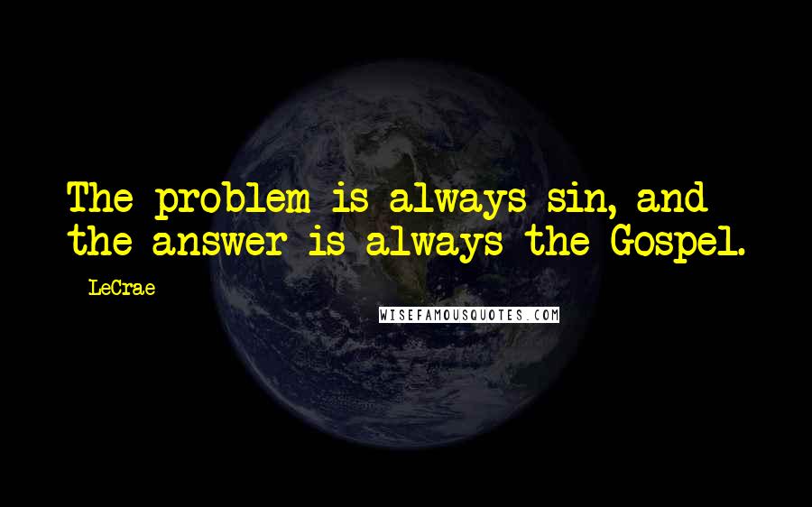 LeCrae Quotes: The problem is always sin, and the answer is always the Gospel.