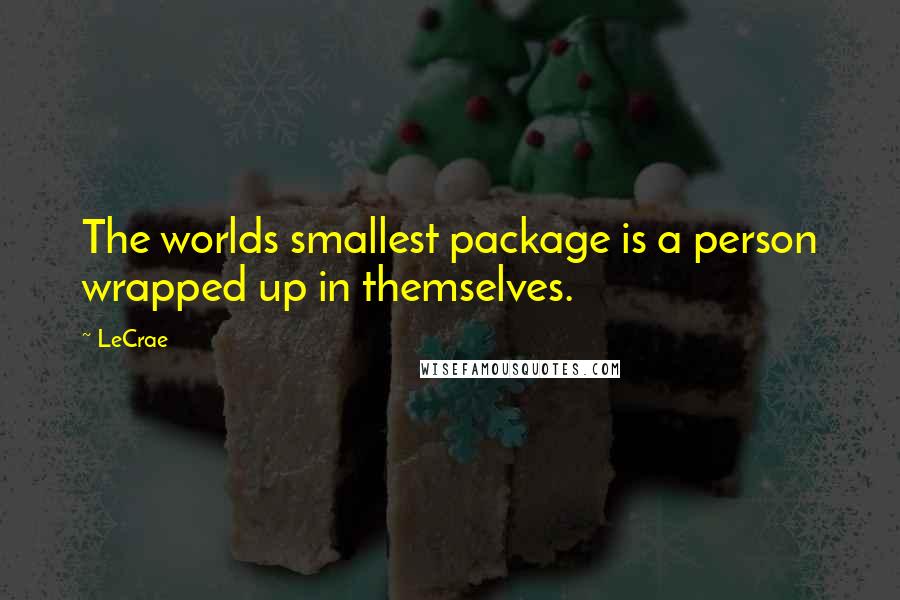 LeCrae Quotes: The worlds smallest package is a person wrapped up in themselves.