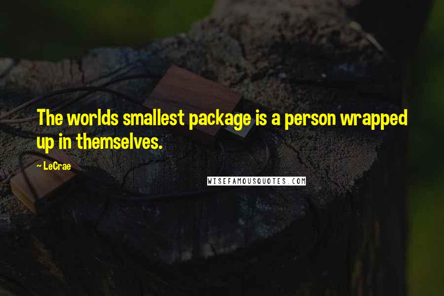 LeCrae Quotes: The worlds smallest package is a person wrapped up in themselves.