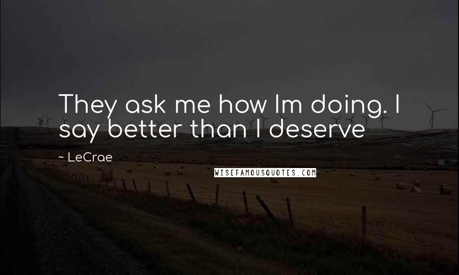 LeCrae Quotes: They ask me how Im doing. I say better than I deserve