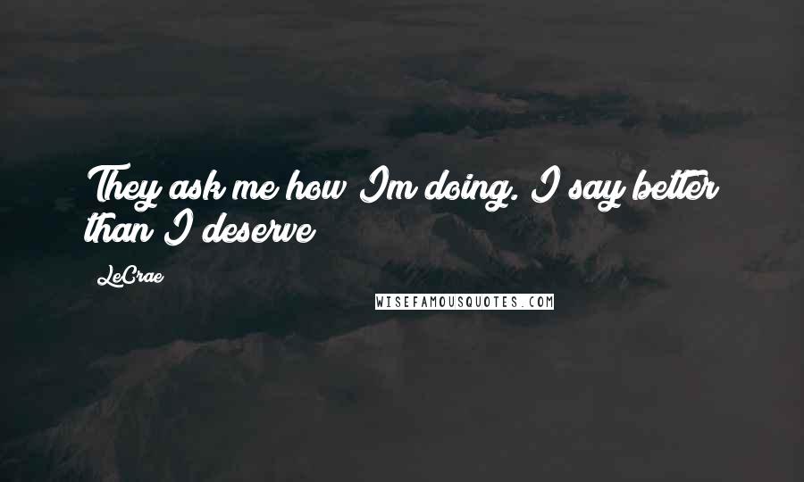LeCrae Quotes: They ask me how Im doing. I say better than I deserve