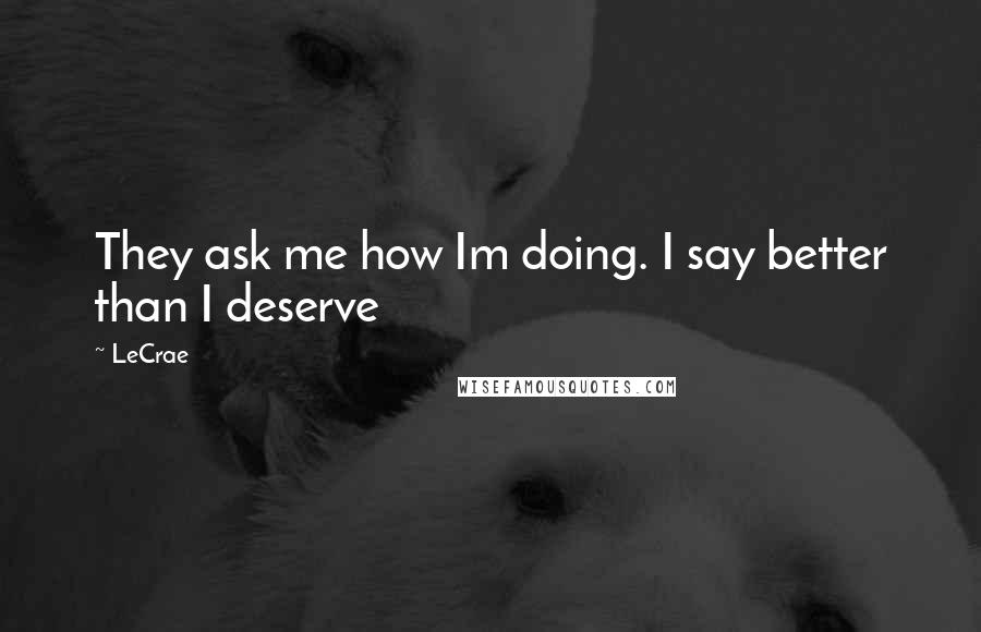 LeCrae Quotes: They ask me how Im doing. I say better than I deserve