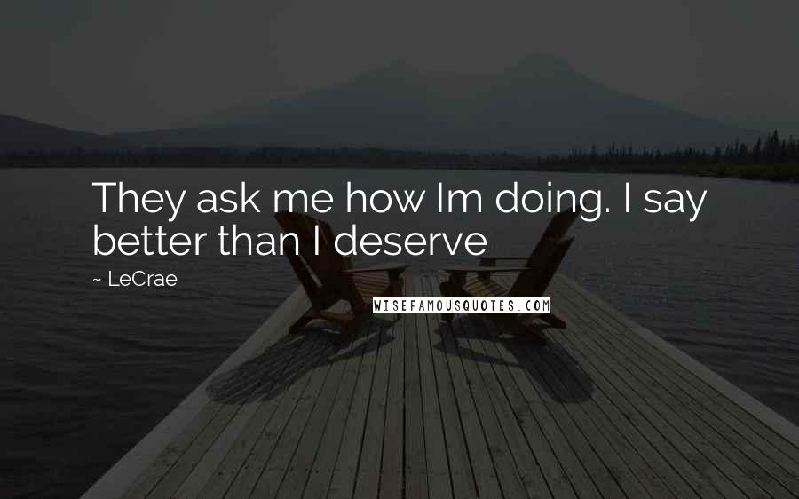 LeCrae Quotes: They ask me how Im doing. I say better than I deserve