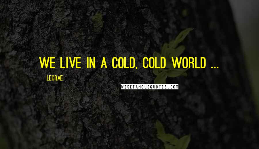 LeCrae Quotes: We live in a cold, cold world ...