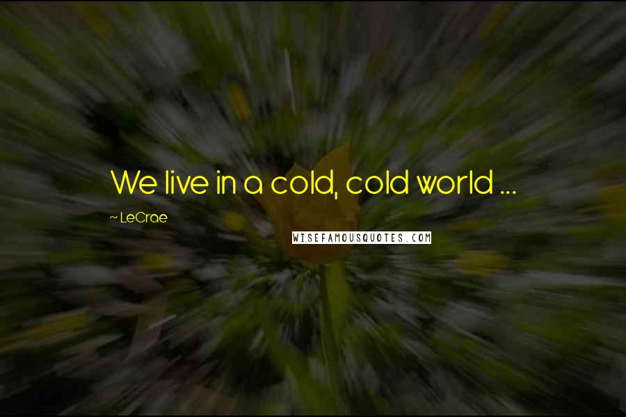 LeCrae Quotes: We live in a cold, cold world ...